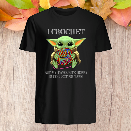 Star War Baby Yoda I Crochet But My Favourite Hobby Is Collecting shirt