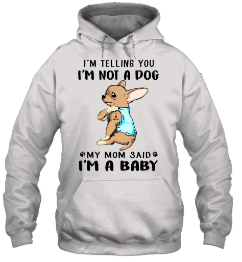 Chihuahua I'm Telling You I'm Not A Dog my mom said i'm a baby shirt 3 Deadpool shady shirt