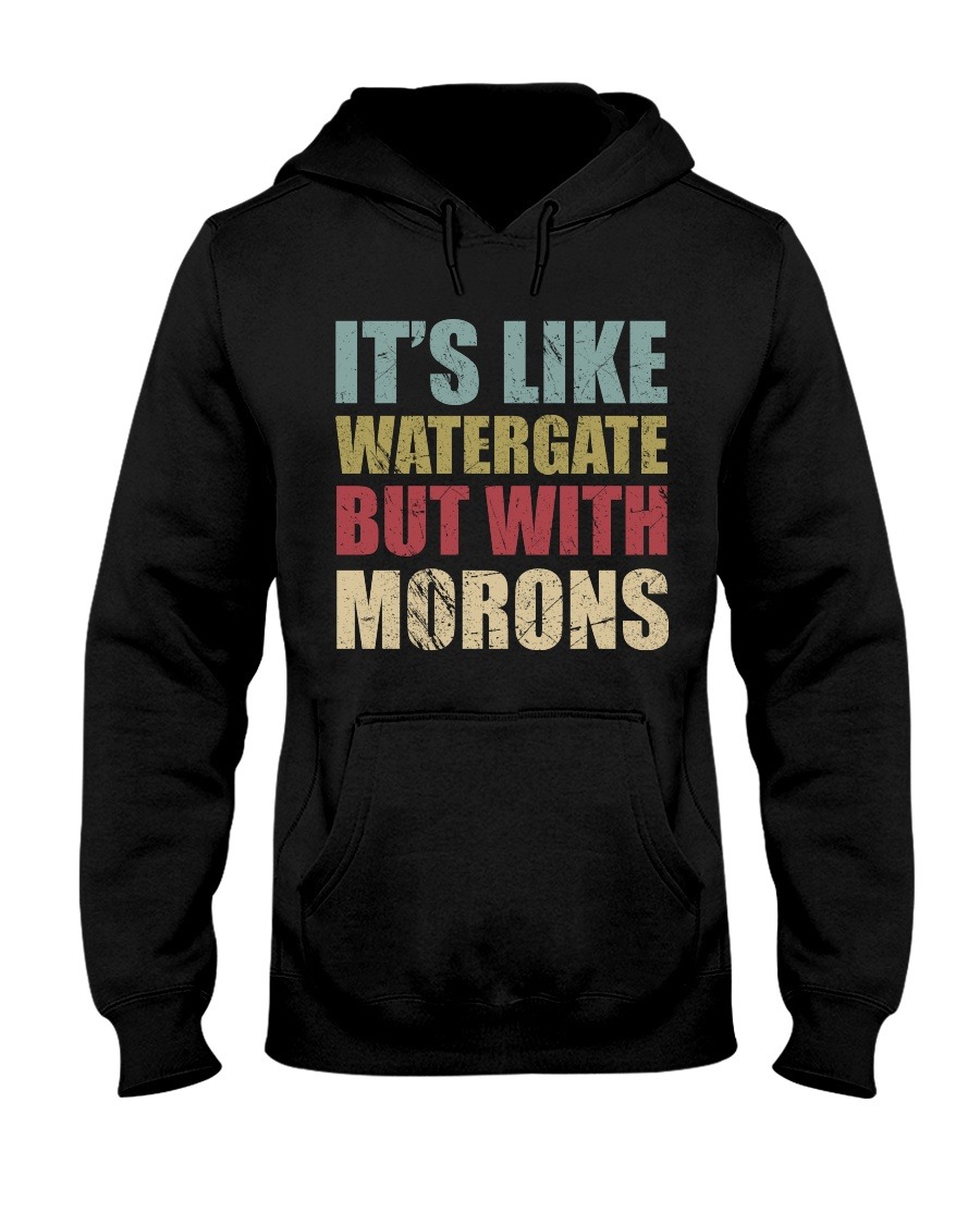 It's like watergate but with morons shirt 4 It's like watergate but with morons hoodie shirt