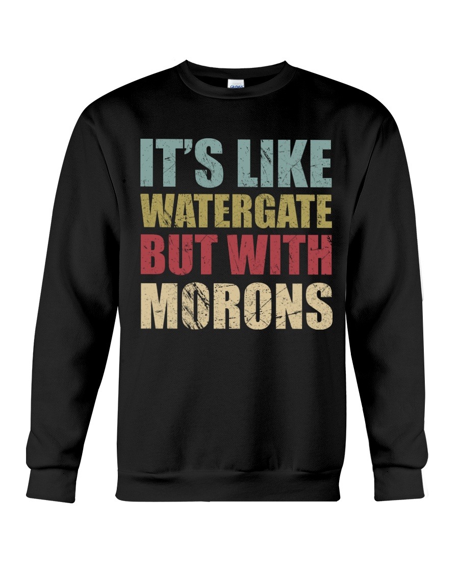 It's like watergate but with morons shirt 2 It's like watergate but with morons sweat shirt