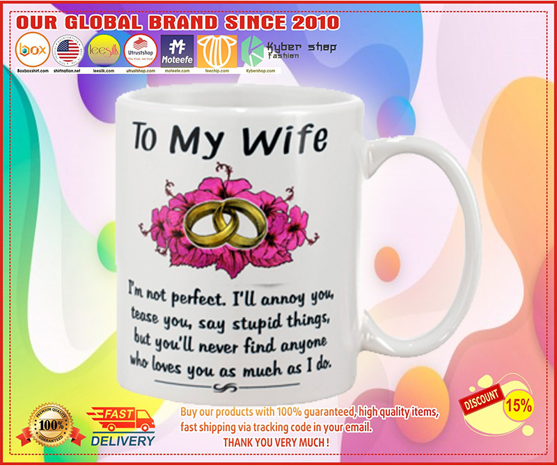To my wife I'm not perfect I will annoy you but You never find anyone who love you mug 3 To my wife Im not perfect I will annoy you but You never find anyone who love you mug