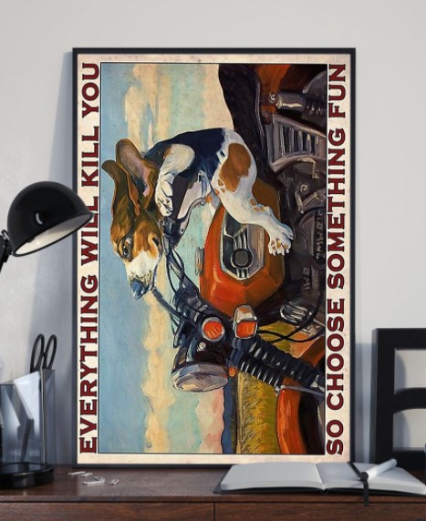 Beagle Motorcycle everything will kill you so choose something fun poster 3 Beagle Motorcycle everything will kill you so choose something fun poster