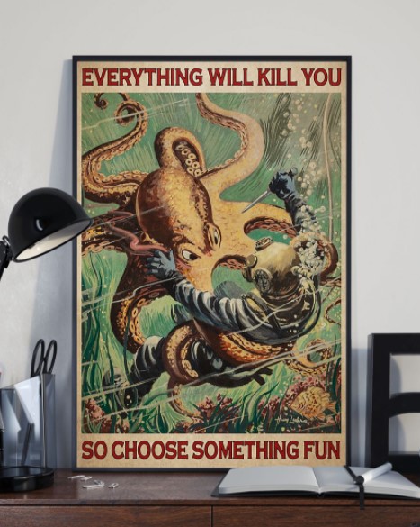 Octopus Everything will kill you so choose something fun poster 3 Octopus Everything will kill you so choose something fun poster