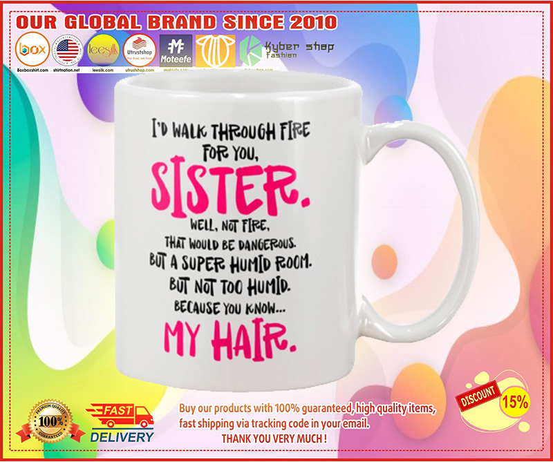 I'd walk through fire for you sister my hair mug 4 Id walk through fire for you sister my hair mug