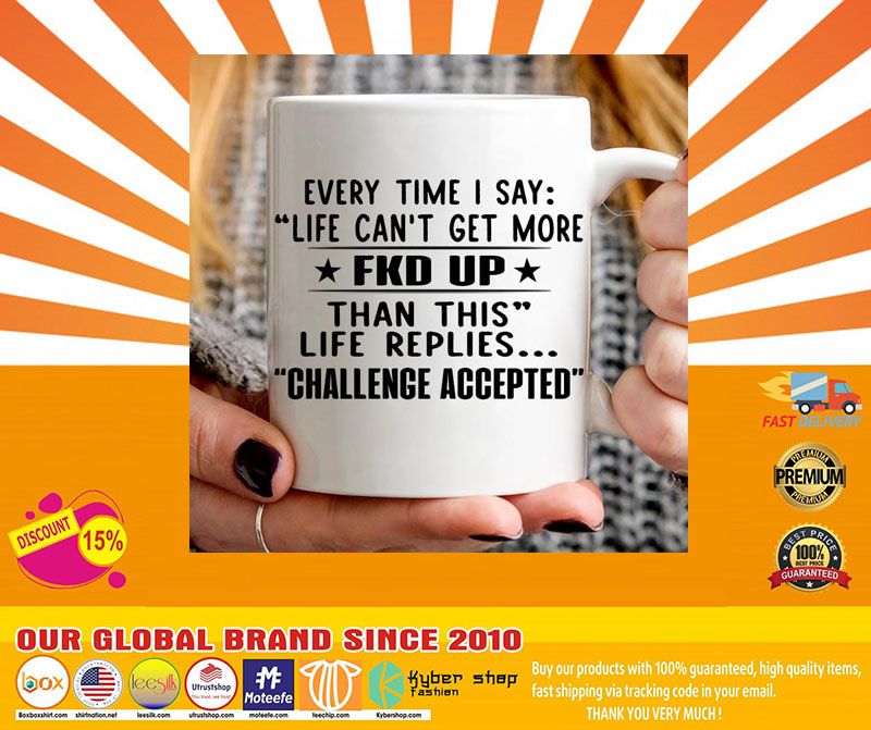 Every time I say life cant get more fuck up than this life replies challenge accepted mug