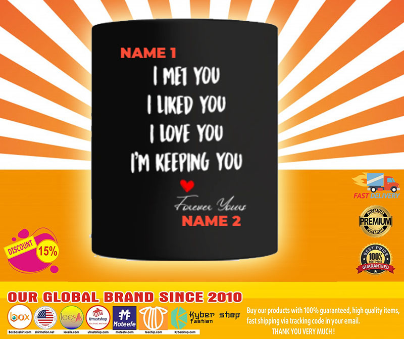 I met you I liked you I love you Im keeping you custom personalized name mug