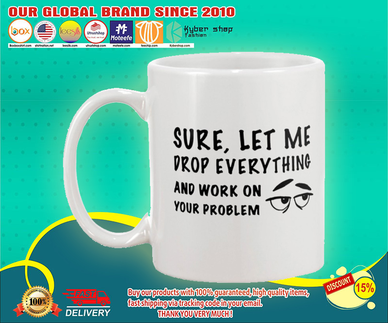 Sure let me drop everything and work on your problem mug 3 Sure let me drop everything and work on your problem mug