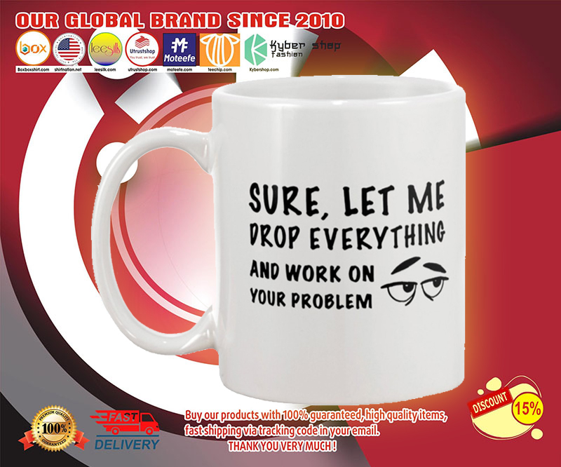 Sure let me drop everything and work on your problem mug 2 Sure let me drop everything and work on your problem mug