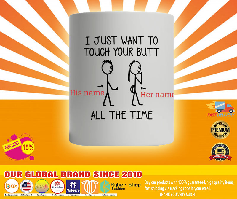 I just want to touch your butt all the time custom personalized mug