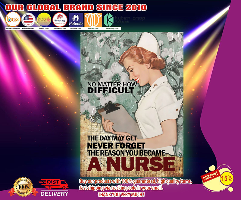 The day may get never forget the reason you became a nurse poster 2 No matter how difficult The day may get never forget the reason you became a nurse poster