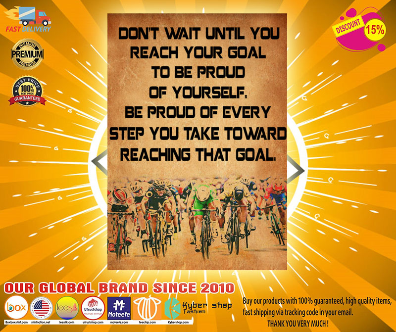 Cycling Don't wait until you reach your goal to be proud of yourself poster 4 Cycling Dont wait until you reach your goal to be proud of yourself poster