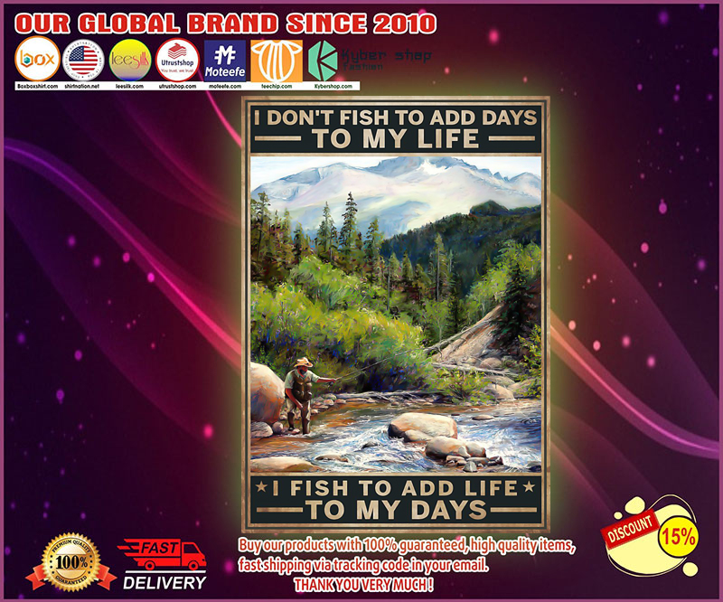 I don't fish to add days to my life I fish to add life to my days poster 2 Idont fish to add days to my life I fish to add life to my days poster