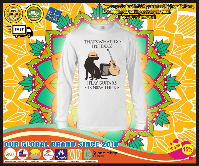 That what I do I pet dogs I play guitar and I know things shirt 4 That what I do I pet dogs I play guitar and I know things shirt amd long sleeve