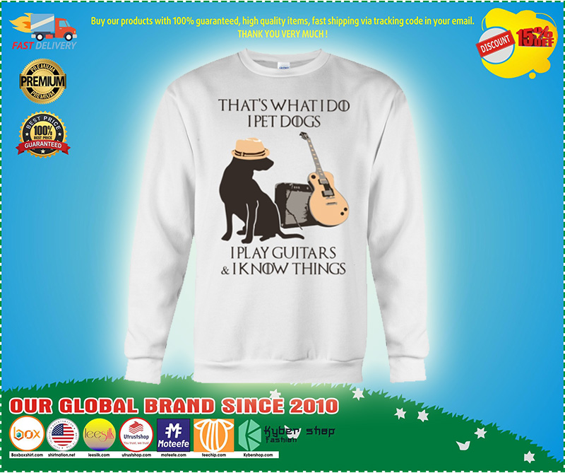 That what I do I pet dogs I play guitar and I know things shirt 2 That what I do I pet dogs I play guitar and I know things shirt and sweatshirt