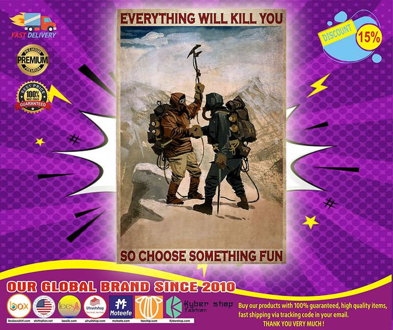 Climbing mountain Everything will kill you so choose something fun poster 5 Climbing mountain Everything will kill you so choose something fun poster