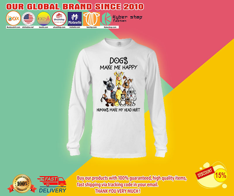 Dogs make me happy humans make my head hurt shirt 3 Dogs make me happy humans make my head hurt shirt
