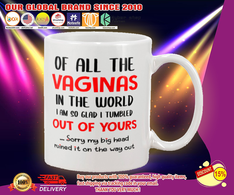 Of all the vaginals in the world I'm so glad I'm tumbled out of your mug 4 Of all the vaginals in the world Im so glad Im tumbled out of your mug