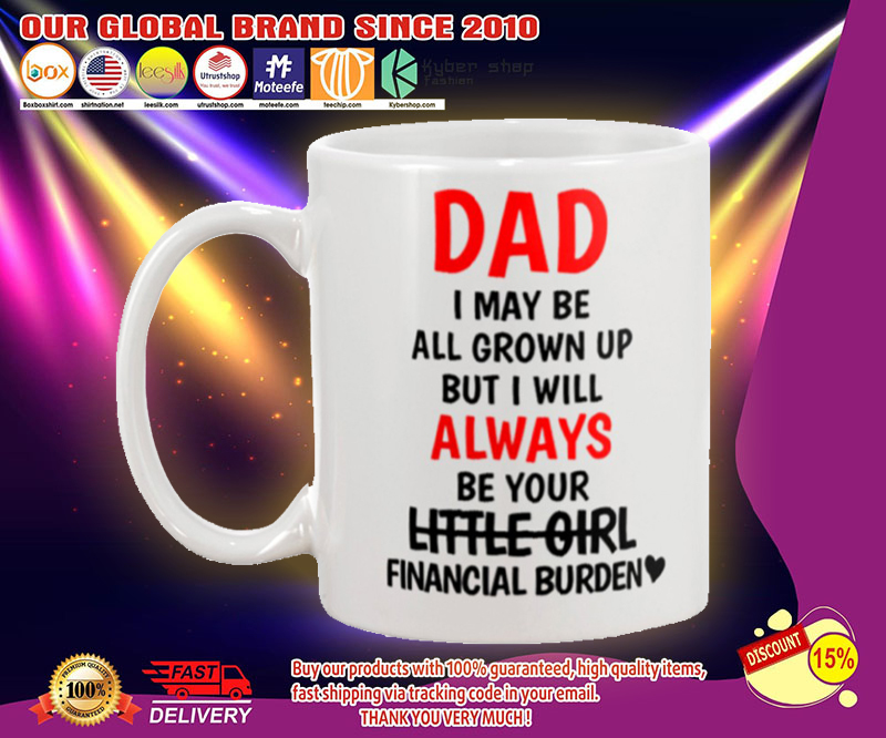 Dad I may be all grown up but i will always your little girl financial burden mug 4 Dad I may be all grown up but i will always your little girl financial burden mug