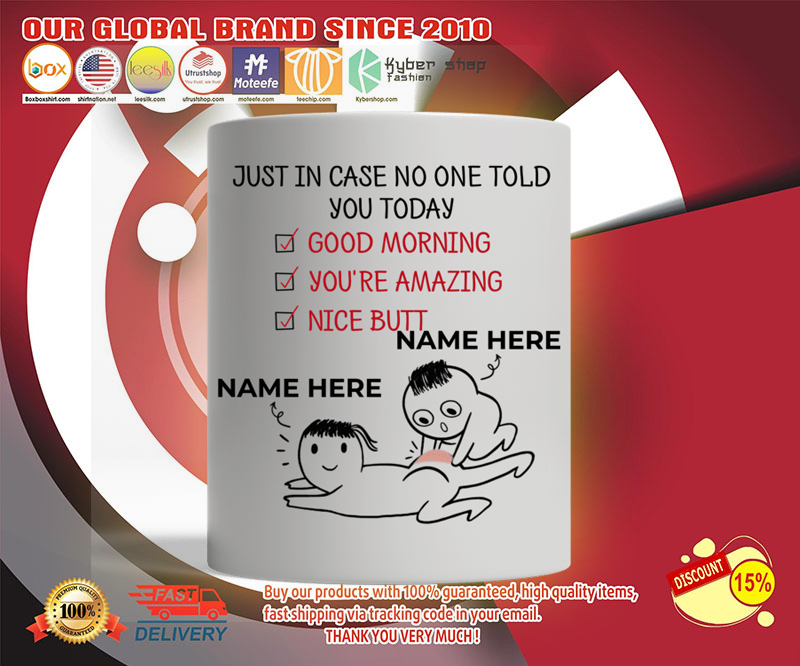 Just in case no one told you today good morning you're amazing nice butt custom personalized name mug 3 Just in case no one told you today good morning youre amazing nice butt custom personalized name mug