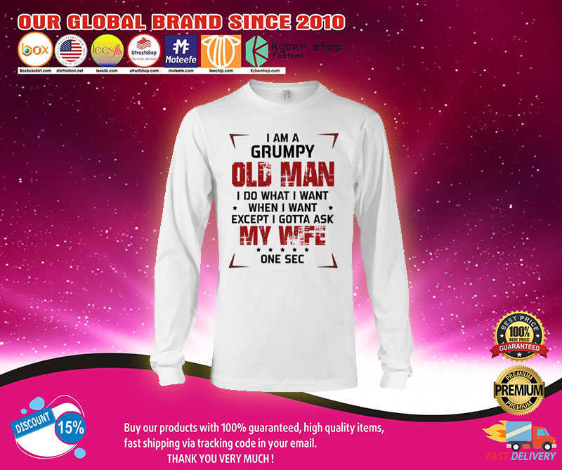I am a grumpy old man I do what I want when I want except I gotta ask my wife shirt 3 I am a grumpy old man I do what I want when I want except I gotta ask my wife shirt
