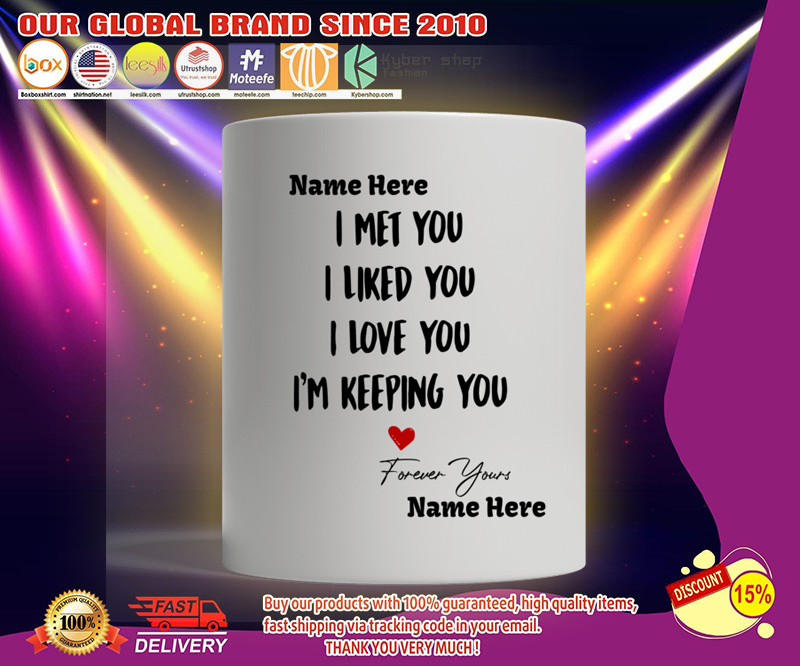 I met you I liked you I love you I'm keeping you mug 4 I met you I liked you I love you Im keeping you mug