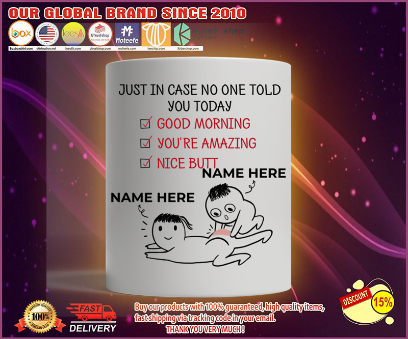 Just in case no one told you today good morning you're amazing nice butt custom personalized name mug 4 Just in case no one told you today good morning youre amazing nice butt custom personalized name mug