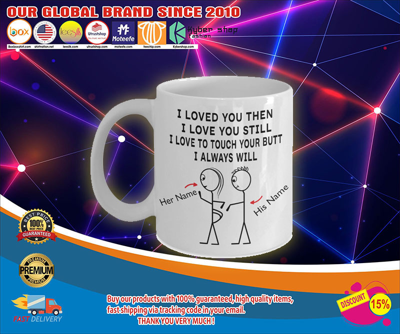 I love you then I love you still I love to touch your butt I always will mug 4 I love you then I love you still I love to touch your butt I always will mug