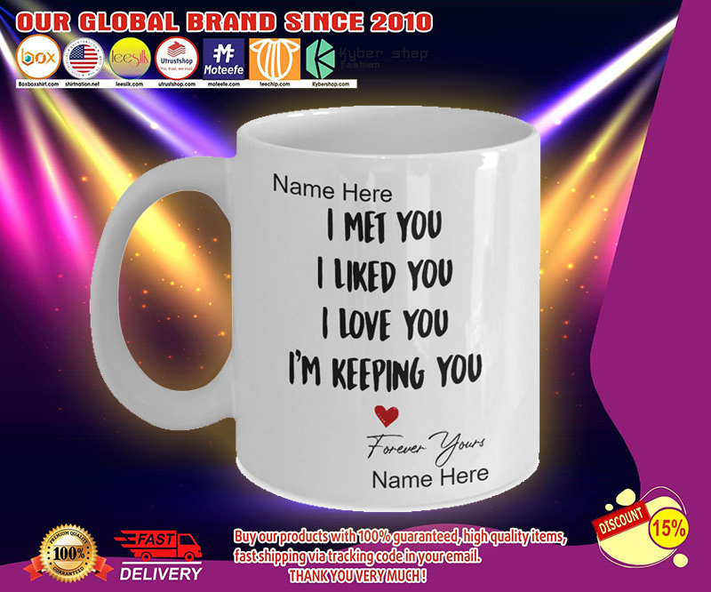 I met you I liked you I love you I'm keeping you mug 4 I met you I liked you I love you Im keeping you mug