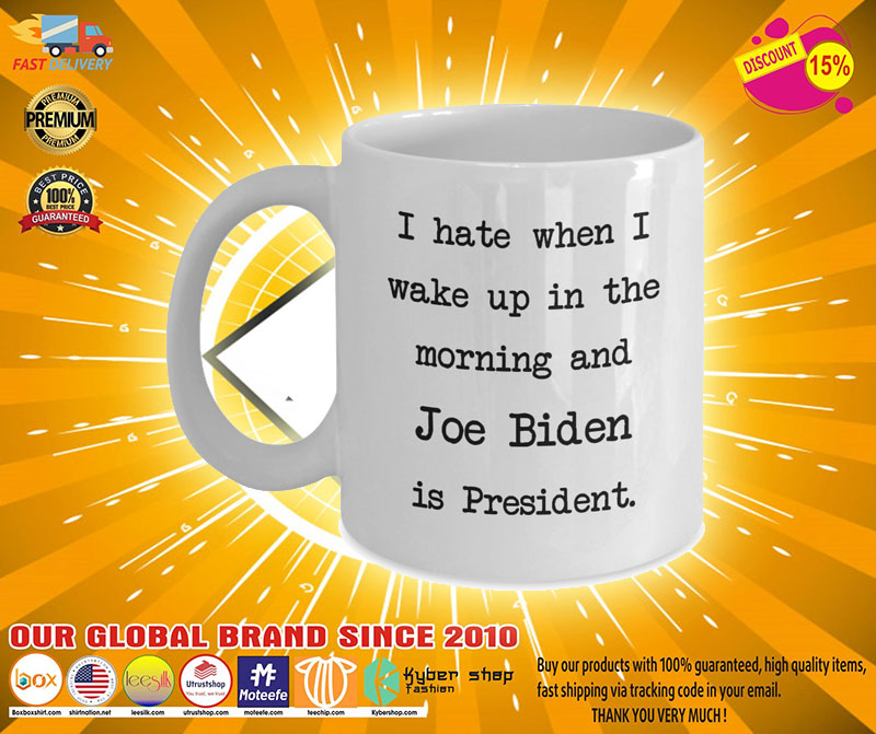 I hate when I wake up in the morning and Joe Biden is president mug 3 I hate when I wake up in the morning and Joe Biden is president mug