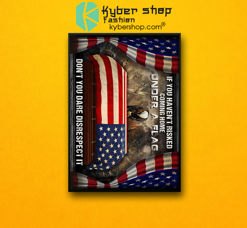 American veteran If you haven't risked coming home under a flag don't you dare disrespect it poster 4 American veteran If you havent risked coming home under a flag dont you dare disrespect it poster 2