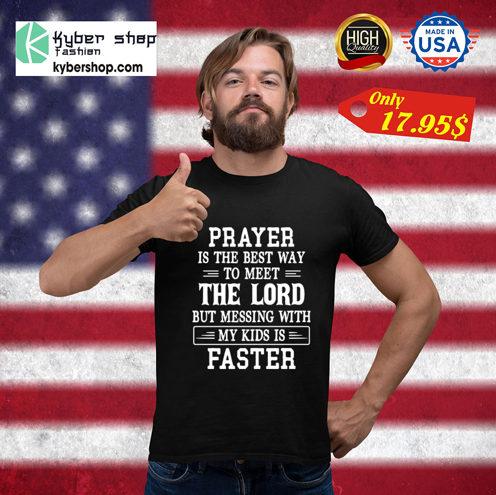 Prayer is the best way to meet the lord but messing with my kids is faster Shirt 3 Prayer is the best way to meet the lord but messing with my kids is faster Shirt1