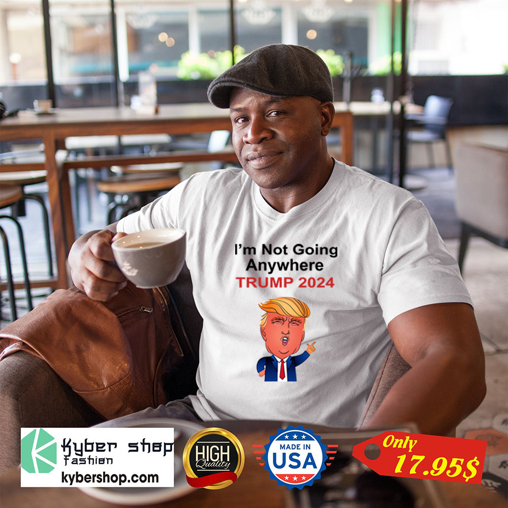 3 Im not going anywhere trump 2024 Shirt1