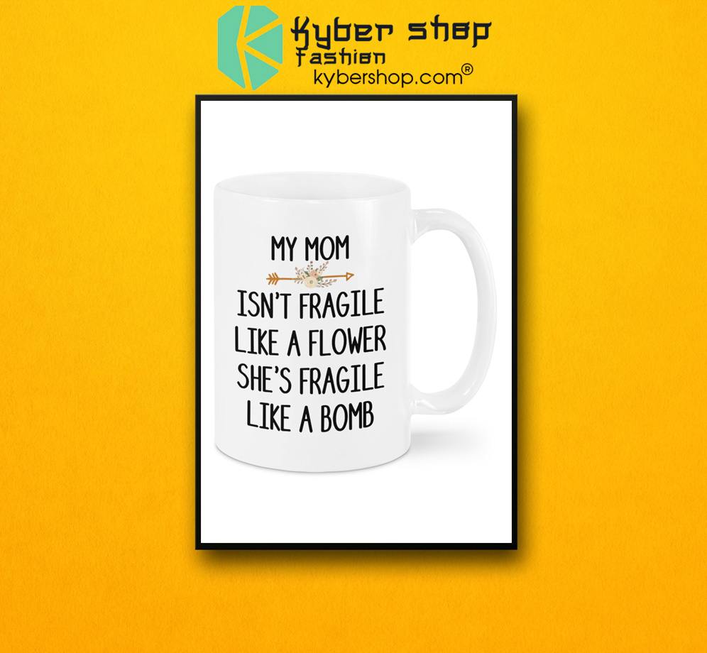 My mom isn't fragile like a flower she's fragile like a bomb mug 3 My mom isnt fragile like a flower shes fragile like a bomb mug 2