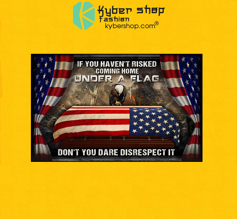 American veteran If you haven't risked coming home under a flag don't you dare disrespect it poster 3 American veteran If you havent risked coming home under a flag dont you dare disrespect it poster7