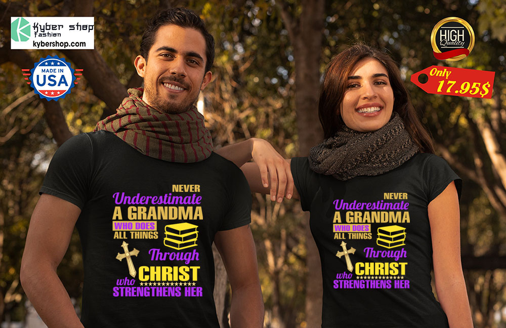 Never underestimate a grandma who does all things throght christ who streng thens her Shirt 4 Never underestimate a grandma who does all things throght christ who streng thens her Shirt