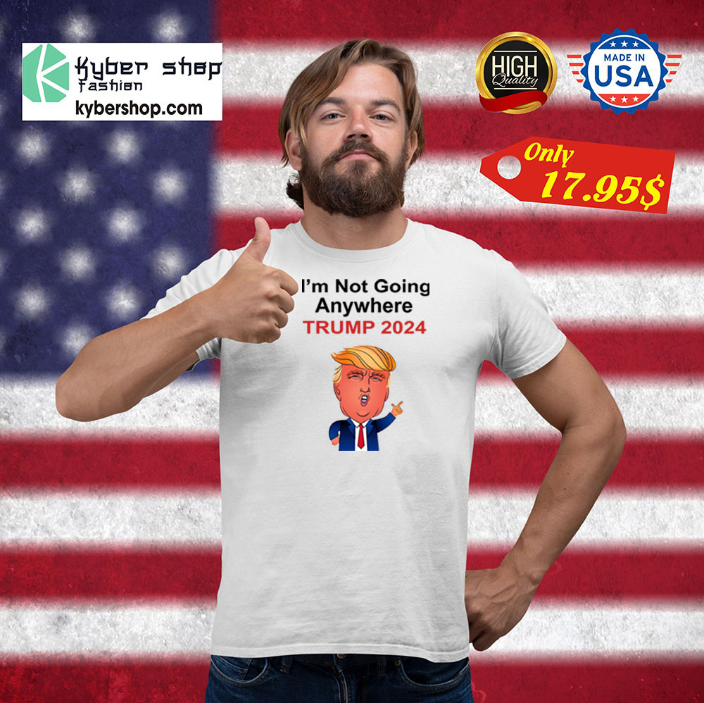4 Im not going anywhere trump 2024 Shirt