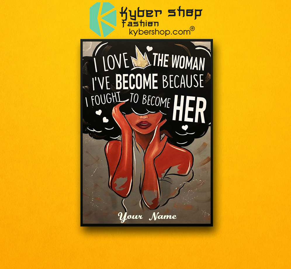 I love the woman i've become because i fought to become her custom name poster 3 I love the woman ive become because i fought to become her custom name poster 2