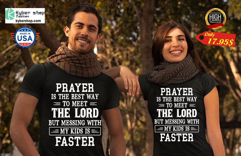 Prayer is the best way to meet the lord but messing with my kids is faster Shirt 4 Prayer is the best way to meet the lord but messing with my kids is faster Shirt