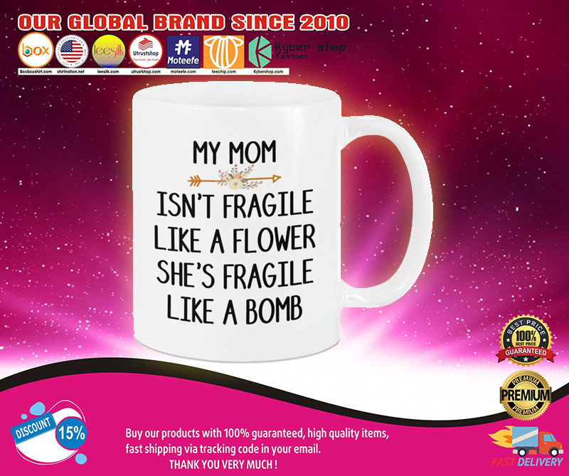 My mom isn't fragile like a flower she's fragile like a bomb mug 3 My mom isnt fragile like a flower shes fragile like a bomb mug3