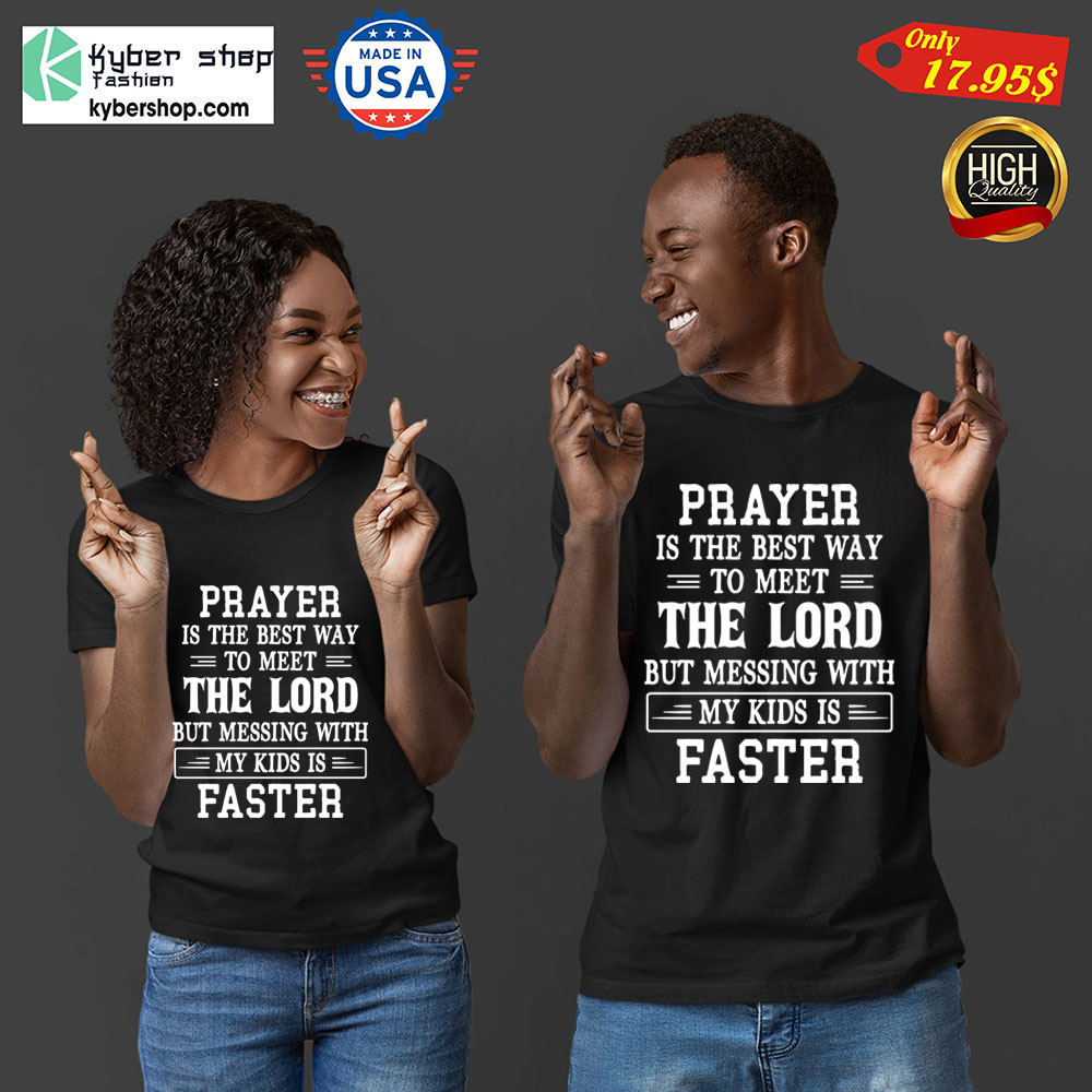 Prayer is the best way to meet the lord but messing with my kids is faster Shirt3