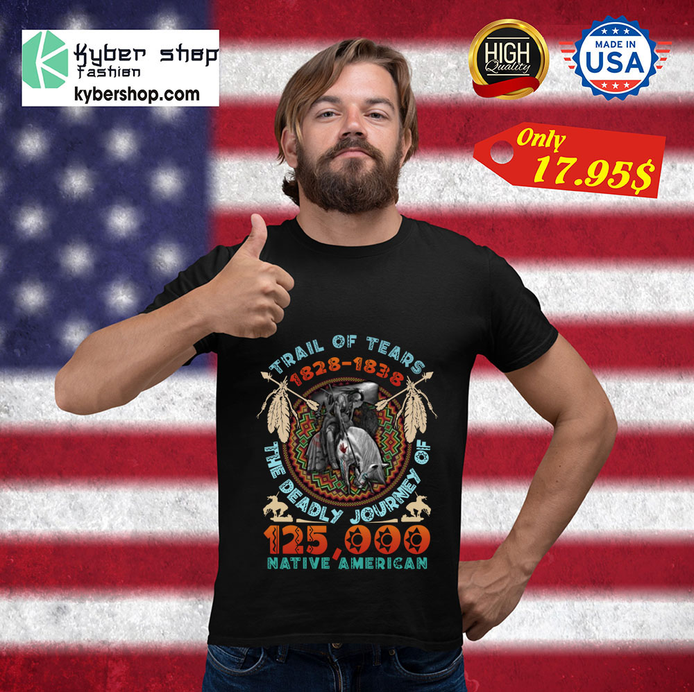 Trail of tears 1828 1838 the deadly journey of 125000 native american shirt 3 Trail of tears 1828 1838 the deadly journey of 125000 native american shirt 3