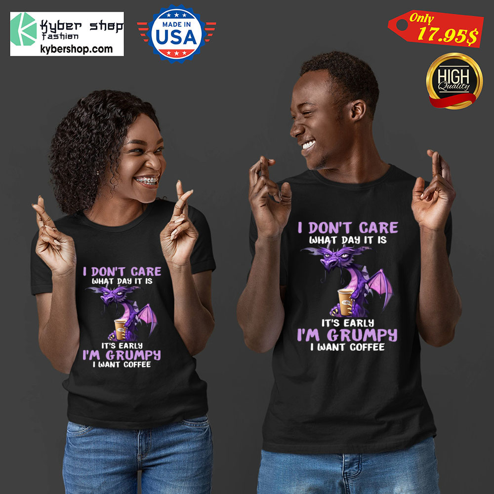 Dragon I dont care What day it is Its early Im Grumpy i want coffee Shirt 2 Dragon I dont care What day it is Its early Im Grumpy i want coffee Shirt 3 1