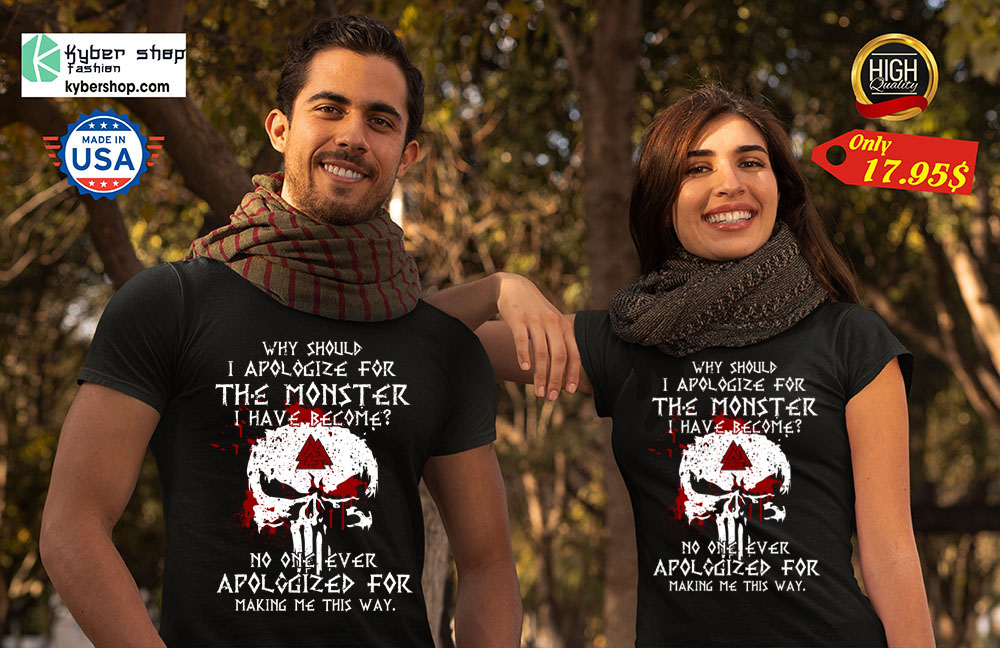 Why should i apologize for the monster i have become Shirt 4 Why should i apologize for the monster i have become Shirt