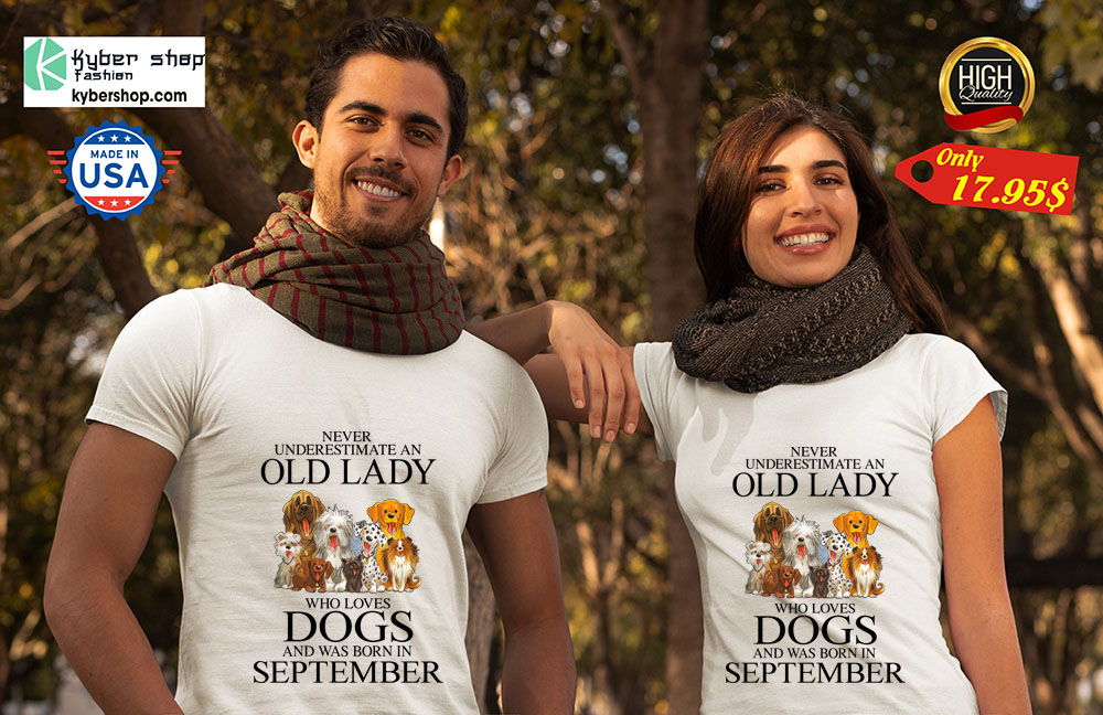 Never Underestimate An Old Lady Who Loves Dogs and was born in September shirt 4 Never Underestimate An Old Lady Who Loves Dogs and was born in September shirt 3