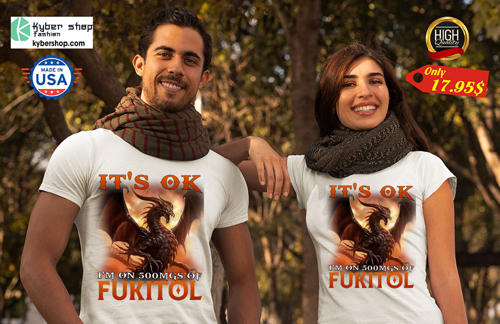 Dragon It's Ok I'm On 500Mgs Of Fukitol Shirt 3 Dragon Its Ok Im On 500Mgs Of Fukitol Shirt7