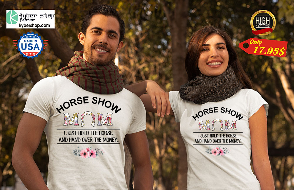 Horse show i just hold the horse and hand over the money Shirt 4 Horse show i just hold the horse and hand over the money Shirt