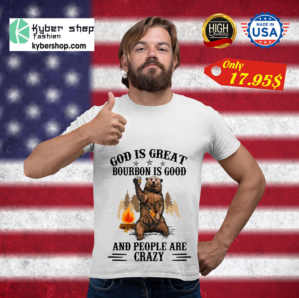 Bear God Is Great Bourbon Is Good And People Are Crazy Shirt 3 Bear God Is Great Bourbon Is Good And People Are Crazy Shirt 3