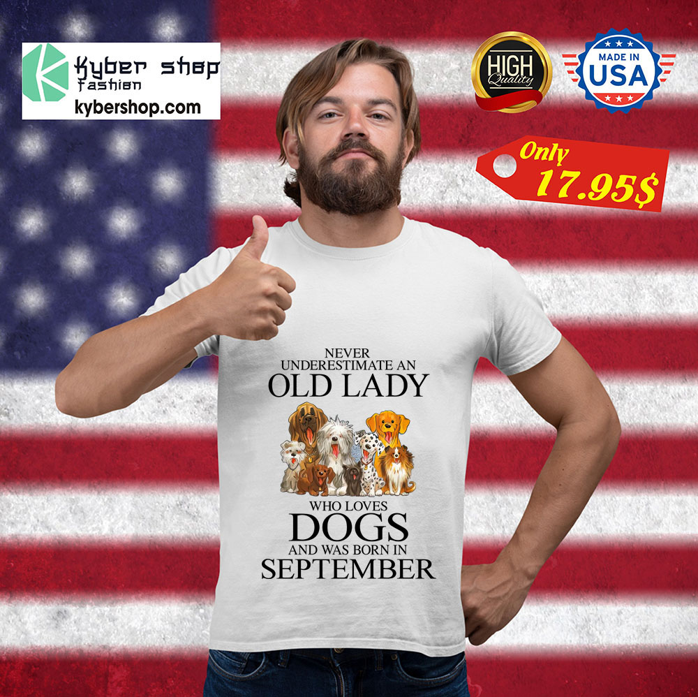 Never Underestimate An Old Lady Who Loves Dogs and was born in September shirt 3 Never Underestimate An Old Lady Who Loves Dogs and was born in September shirt 4
