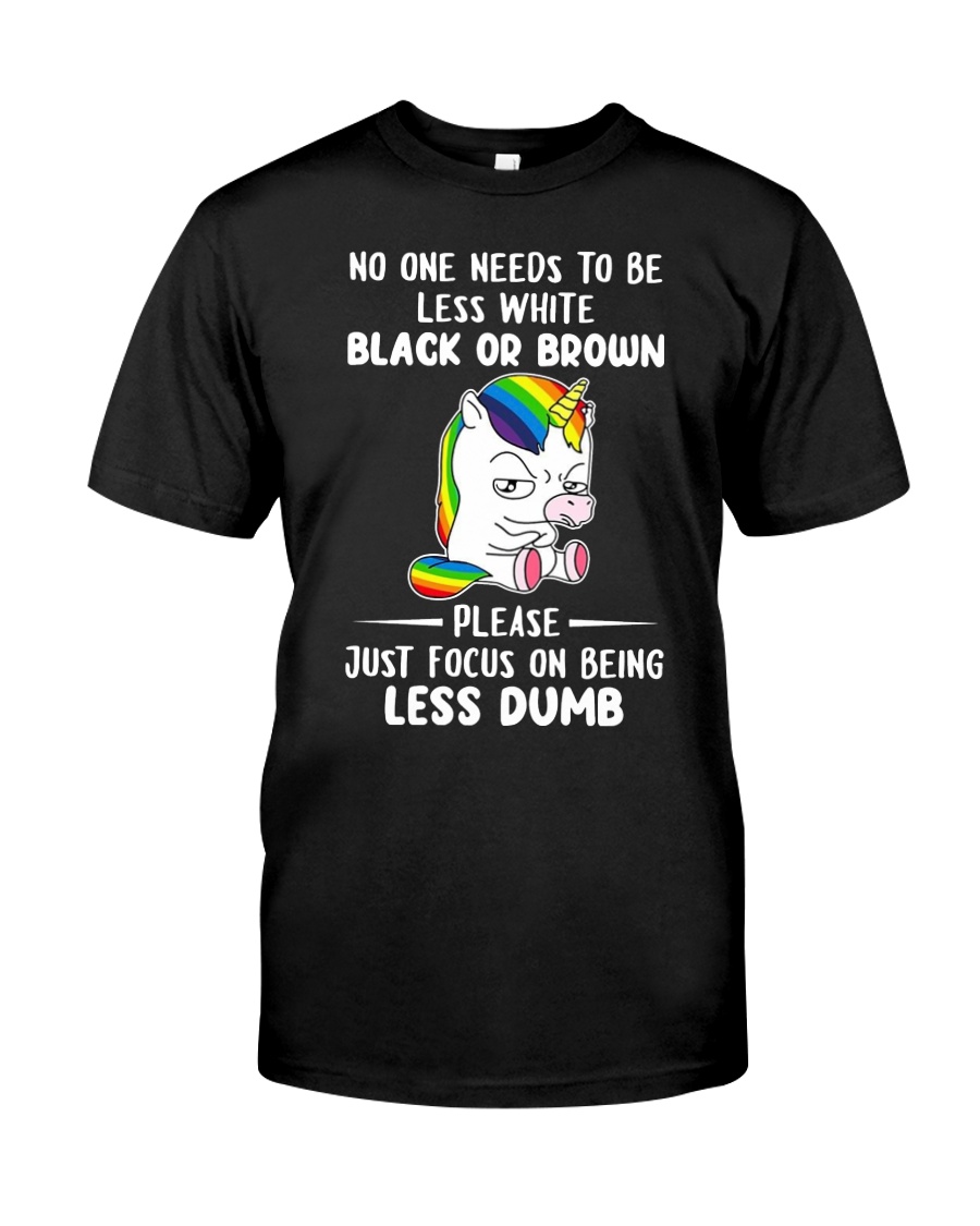 Unicorn No one needs to be less white black or brown please just focus on being less dumb Shirt 2 Unicorn No one needs to be less white black or brown please just focus on being less dumb Shirt as