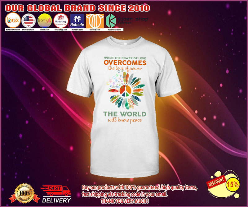 When the power of love overcomes the love of power the world will know peace shirt 3 When the power of love overcomes the love of power the world will know peace shirt 1